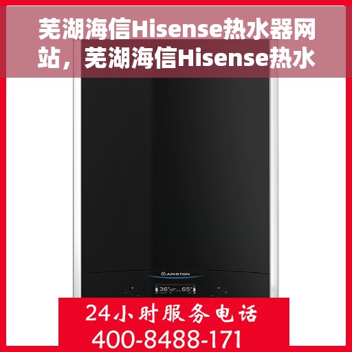 芜湖海信Hisense热水器网站，芜湖海信Hisense热水器官网，专业品质，智能生活的温暖之选