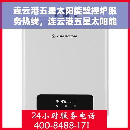 连云港五星太阳能壁挂炉服务热线，连云港五星太阳能壁挂炉服务热线，专业维修与支持一站式解决方案