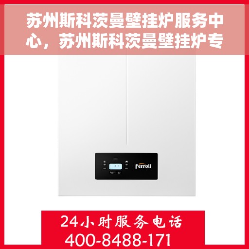 苏州斯科茨曼壁挂炉服务中心，苏州斯科茨曼壁挂炉专业服务中心