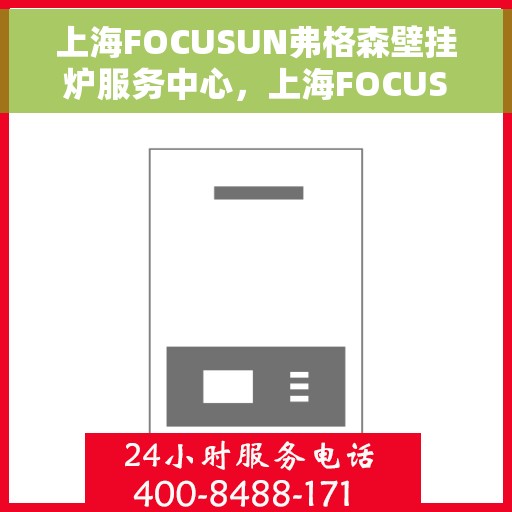 上海FOCUSUN弗格森壁挂炉服务中心，上海FOCUSUN弗格森壁挂炉专业服务中心