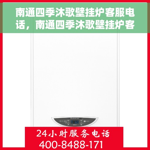 南通四季沐歌壁挂炉客服电话，南通四季沐歌壁挂炉客服热线及售后支持指南