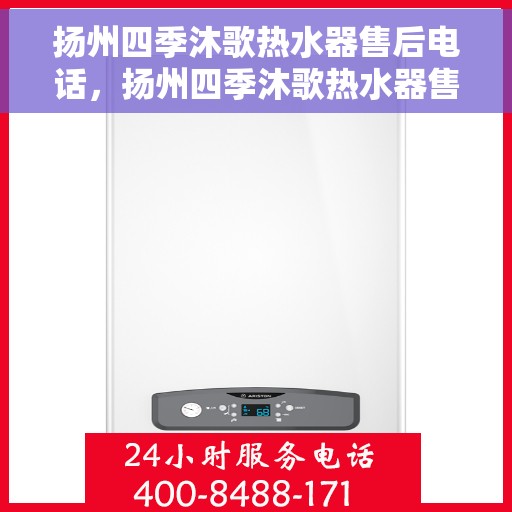 扬州四季沐歌热水器售后电话，扬州四季沐歌热水器售后服务热线及电话指南