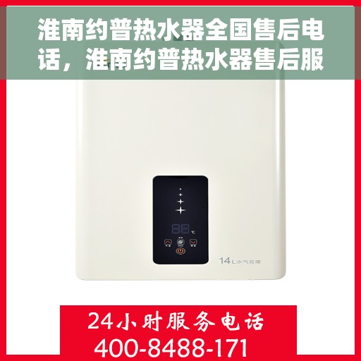 淮南约普热水器全国售后电话，淮南约普热水器售后服务热线及全国电话汇总