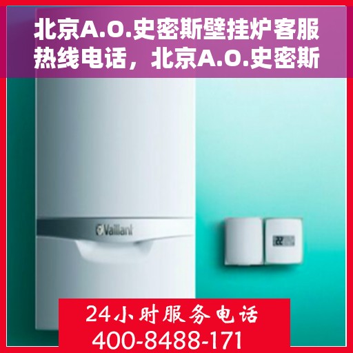 北京A.O.史密斯壁挂炉客服热线电话，北京A.O.史密斯壁挂炉客服热线电话详解，专业解答与贴心服务开始！