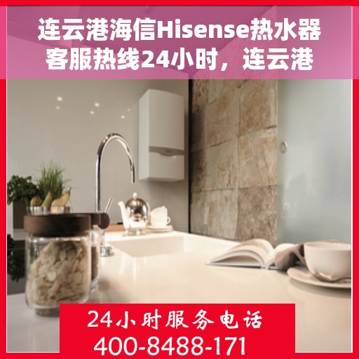 连云港海信Hisense热水器客服热线24小时，连云港海信Hisense热水器全天候客服热线，贴心服务不打烊