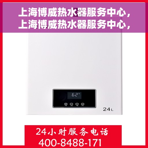 上海博威热水器服务中心，上海博威热水器服务中心，专业维修与优质服务并行