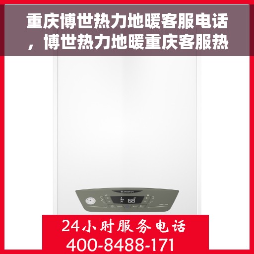 重庆博世热力地暖客服电话，博世热力地暖重庆客服热线，专业解答与售后无忧