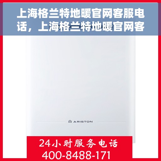 上海格兰特地暖官网客服电话，上海格兰特地暖官网客服热线电话公布