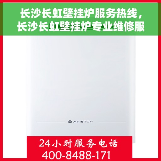长沙长虹壁挂炉服务热线，长沙长虹壁挂炉专业维修服务热线