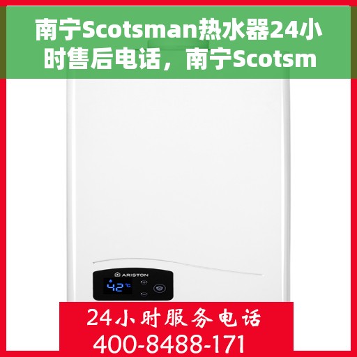 南宁Scotsman热水器24小时售后电话，南宁Scotsman热水器全天候售后电话服务支持