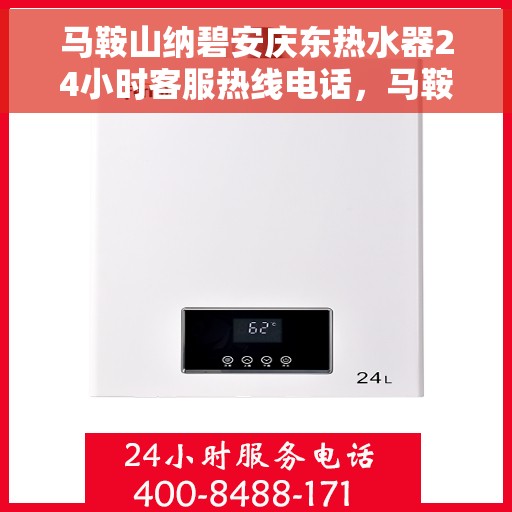 马鞍山纳碧安庆东热水器24小时客服热线电话，马鞍山纳碧安庆东热水器全天候客服热线电话