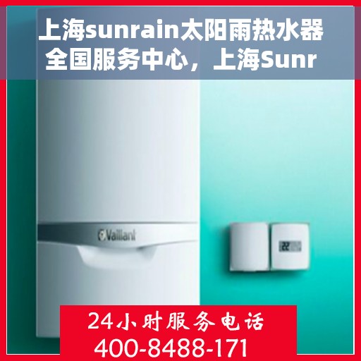 上海sunrain太阳雨热水器全国服务中心，上海Sunrain太阳雨热水器全国服务中心，专业服务，温暖千万家