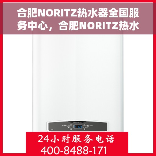 合肥NORITZ热水器全国服务中心，合肥NORITZ热水器全国服务中心，专业维修与优质服务一站解决
