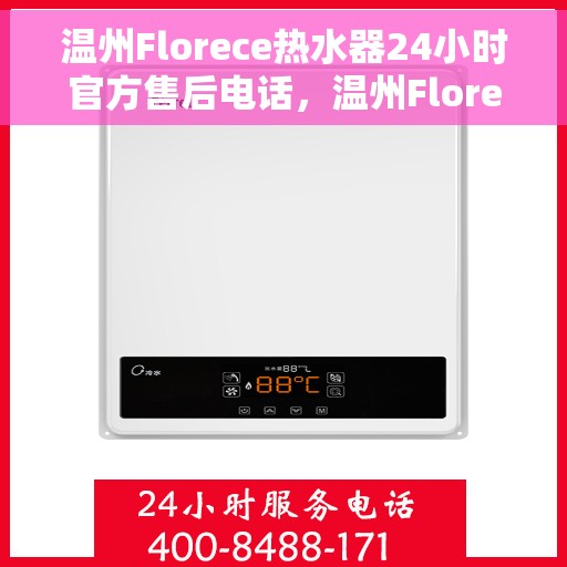 温州Florece热水器24小时官方售后电话，温州Florece热水器全天候官方售后热线服务