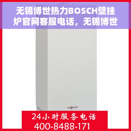 无锡博世热力BOSCH壁挂炉官网客服电话，无锡博世热力BOSCH壁挂炉官方客服热线及售后支持服务指南