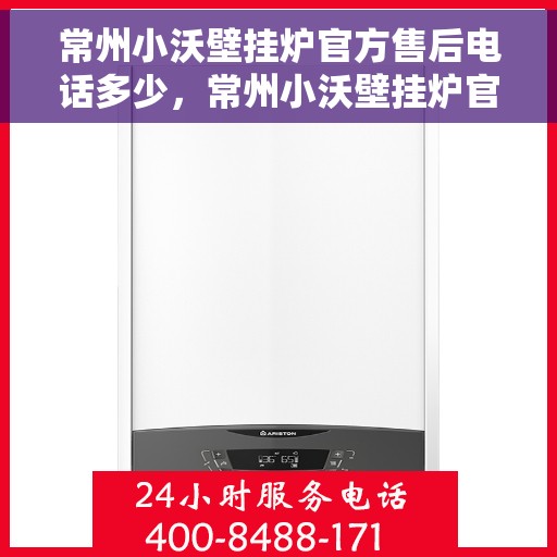 常州小沃壁挂炉官方售后电话多少，常州小沃壁挂炉官方售后联系电话及维修服务解析