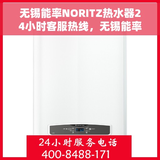 无锡能率NORITZ热水器24小时客服热线，无锡能率NORITZ热水器全天候客服热线专业服务您身边