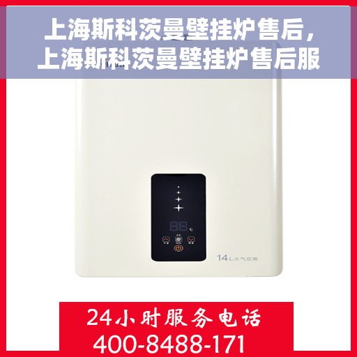 上海斯科茨曼壁挂炉售后，上海斯科茨曼壁挂炉售后服务详解