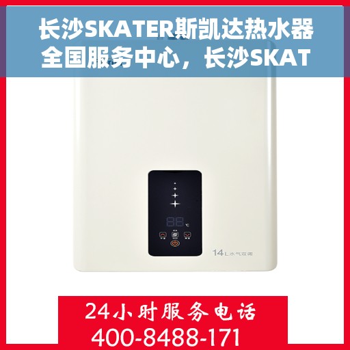 长沙SKATER斯凯达热水器全国服务中心，长沙SKATER斯凯达热水器全国服务中心，专业维修与贴心服务