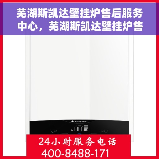 芜湖斯凯达壁挂炉售后服务中心，芜湖斯凯达壁挂炉售后服务中心，专业维修与贴心服务