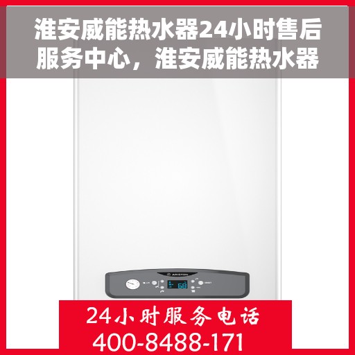 淮安威能热水器24小时售后服务中心，淮安威能热水器全天候售后服务中心，贴心服务，随时为您解决难题