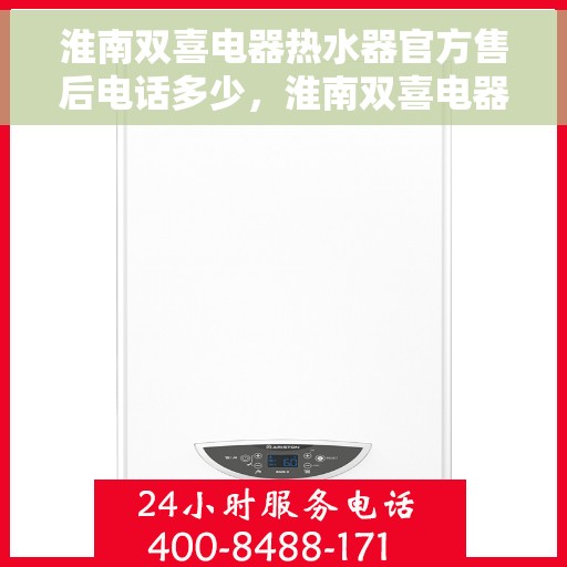 淮南双喜电器热水器官方售后电话多少，淮南双喜电器热水器售后电话查询指南