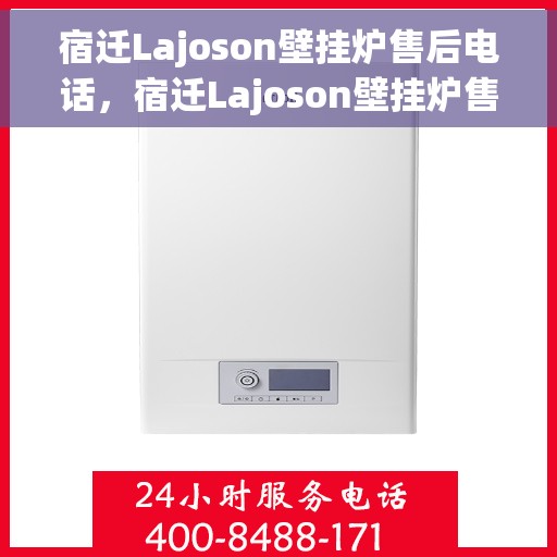 宿迁Lajoson壁挂炉售后电话，宿迁Lajoson壁挂炉售后服务热线及电话全攻略