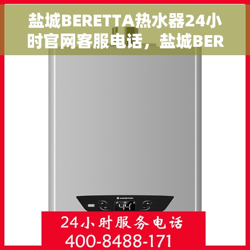 盐城BERETTA热水器24小时官网客服电话，盐城BERETTA热水器全天候官方客服热线