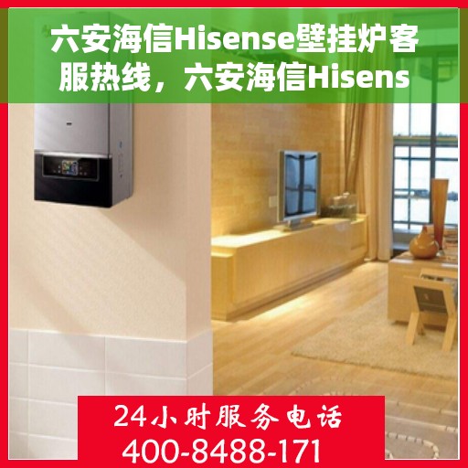 六安海信Hisense壁挂炉客服热线，六安海信Hisense壁挂炉客户服务热线，专业解答，温暖您的生活