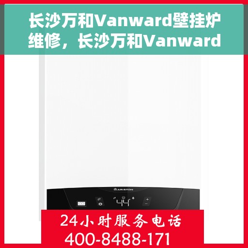 长沙万和Vanward壁挂炉维修，长沙万和Vanward壁挂炉专业维修服务