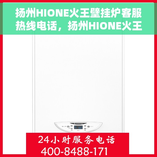 扬州HIONE火王壁挂炉客服热线电话，扬州HIONE火王壁挂炉客服热线详解