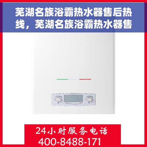 芜湖名族浴霸热水器售后热线，芜湖名族浴霸热水器售后服务热线及维修指南