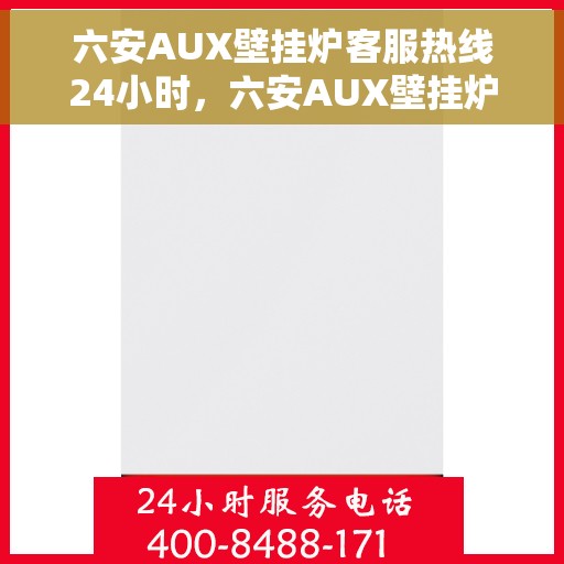 六安AUX壁挂炉客服热线24小时，六安AUX壁挂炉全天候客服热线，温暖服务不打烊