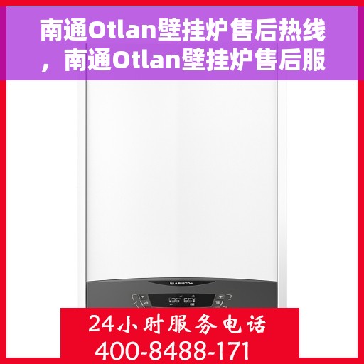 南通Otlan壁挂炉售后热线，南通Otlan壁挂炉售后服务热线及维修指南