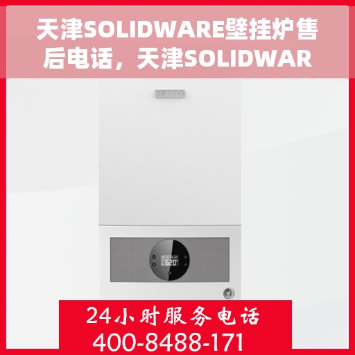 天津SOLIDWARE壁挂炉售后电话，天津SOLIDWARE壁挂炉售后服务热线及电话全攻略