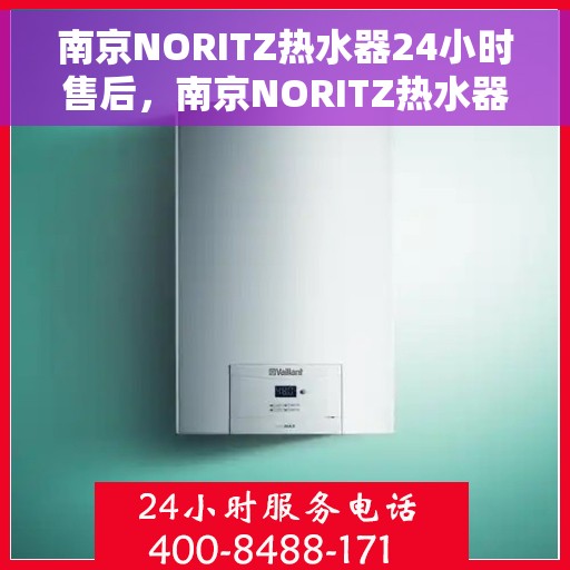 南京NORITZ热水器24小时售后，南京NORITZ热水器全天候售后服务保障