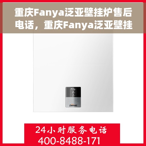 重庆Fanya泛亚壁挂炉售后电话，重庆Fanya泛亚壁挂炉售后服务热线及电话全解析