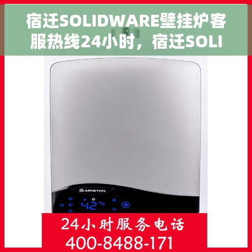 宿迁SOLIDWARE壁挂炉客服热线24小时，宿迁SOLIDWARE壁挂炉全天候客服热线支持