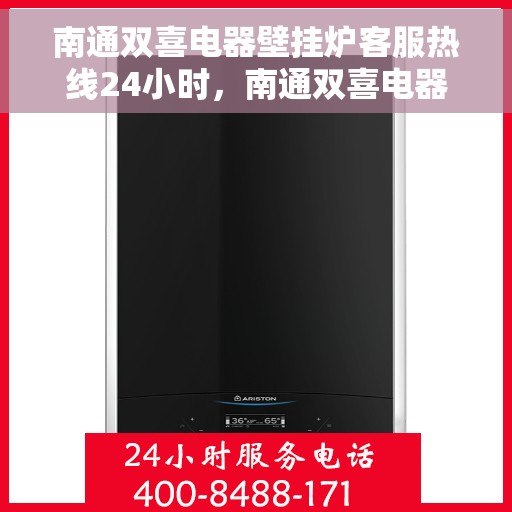 南通双喜电器壁挂炉客服热线24小时，南通双喜电器壁挂炉全天候客服热线，贴心服务随时在线