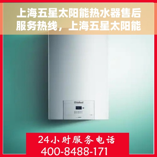 上海五星太阳能热水器售后服务热线，上海五星太阳能热水器售后服务热线，专业团队，贴心服务