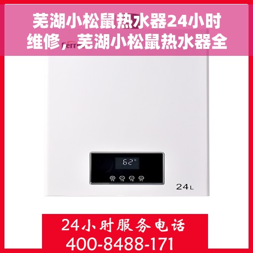 芜湖小松鼠热水器24小时维修，芜湖小松鼠热水器全天候专业维修服务