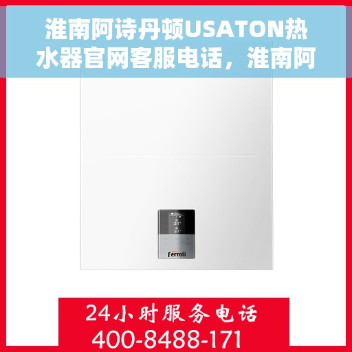 淮南阿诗丹顿USATON热水器官网客服电话，淮南阿诗丹顿USATON热水器客服热线及官网联系方式
