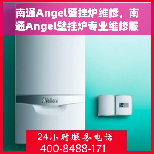 南通Angel壁挂炉维修，南通Angel壁挂炉专业维修服务