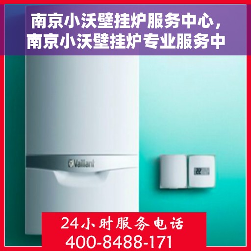 南京小沃壁挂炉服务中心，南京小沃壁挂炉专业服务中心