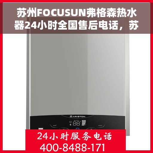苏州FOCUSUN弗格森热水器24小时全国售后电话，苏州弗格森热水器全国售后24小时服务热线，专业解决您的热水器问题。