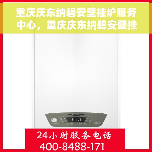 重庆庆东纳碧安壁挂炉服务中心，重庆庆东纳碧安壁挂炉专业服务中心