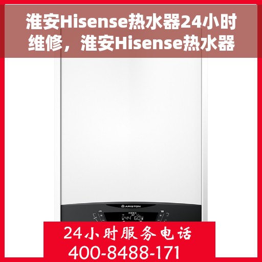 淮安Hisense热水器24小时维修，淮安Hisense热水器全天候专业维修服务