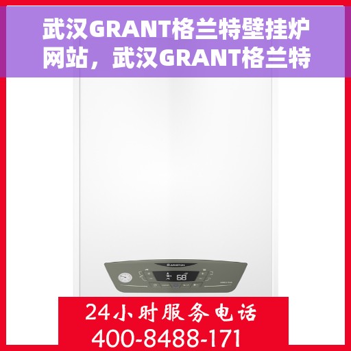 武汉GRANT格兰特壁挂炉网站，武汉GRANT格兰特壁挂炉官网，专业品质，温暖千万家庭