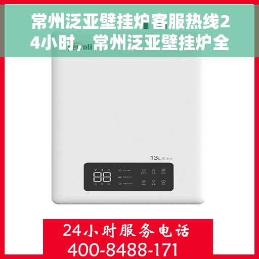 常州泛亚壁挂炉客服热线24小时，常州泛亚壁挂炉全天候客服热线，温暖服务不打烊