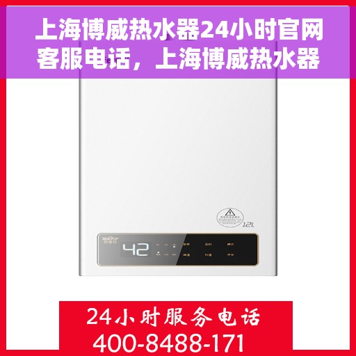 上海博威热水器24小时官网客服电话，上海博威热水器全天候官方客服热线咨询